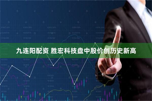九连阳配资 胜宏科技盘中股价创历史新高