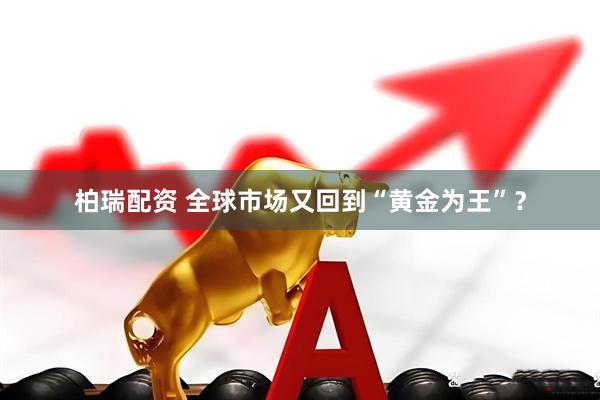 柏瑞配资 全球市场又回到“黄金为王”？